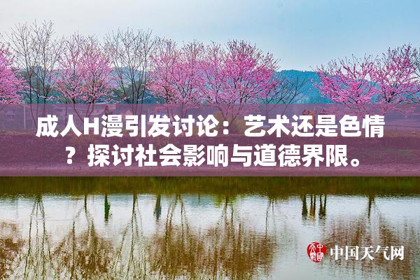 成人H漫引发讨论：艺术还是色情？探讨社会影响与道德界限。