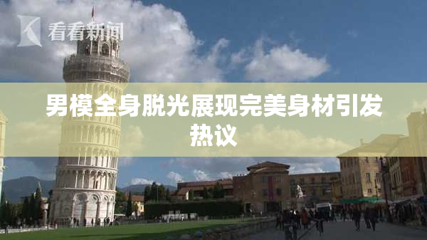 男模全身脱光展现完美身材引发热议