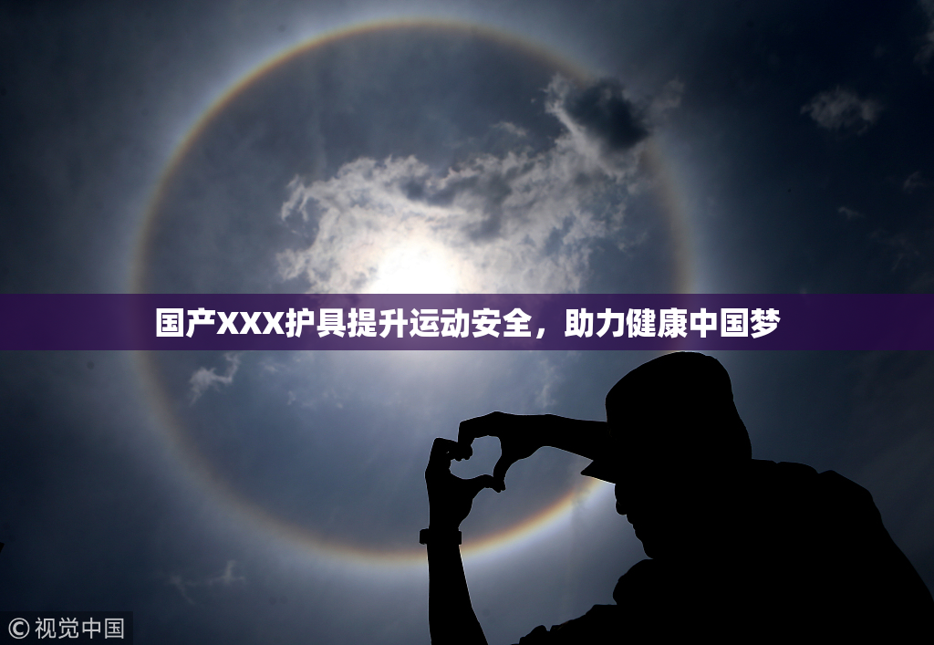 国产XXX护具提升运动安全，助力健康中国梦