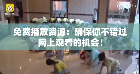免费播放资源：确保你不错过网上观看的机会！
