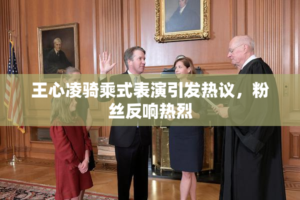 王心凌骑乘式表演引发热议，粉丝反响热烈