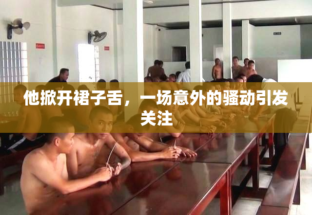 他掀开裙子舌，一场意外的骚动引发关注