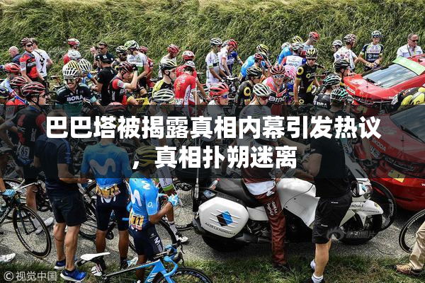 巴巴塔被揭露真相内幕引发热议，真相扑朔迷离