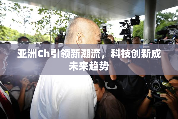 亚洲Ch引领新潮流，科技创新成未来趋势