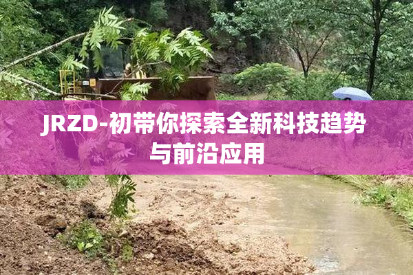 JRZD-初带你探索全新科技趋势与前沿应用
