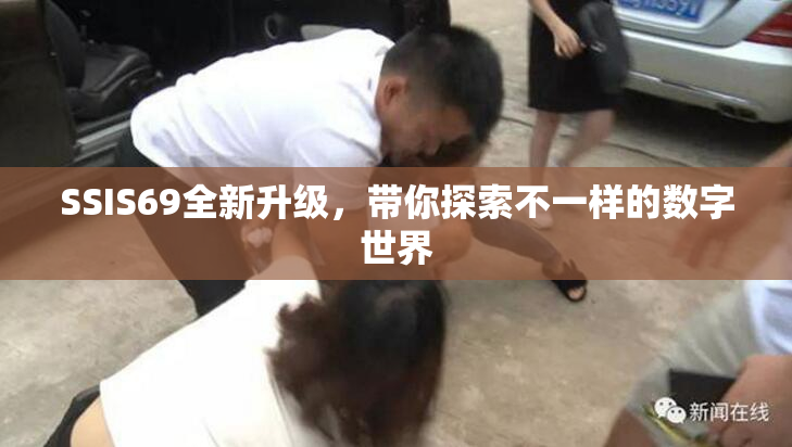 SSIS69全新升级，带你探索不一样的数字世界