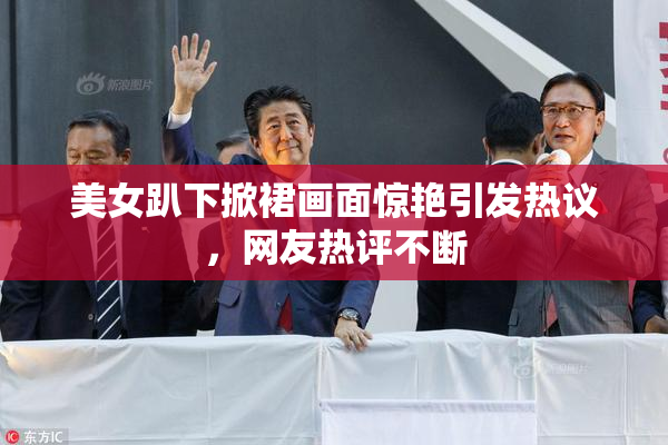 美女趴下掀裙画面惊艳引发热议，网友热评不断