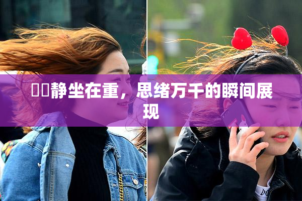 妺妺静坐在重，思绪万千的瞬间展现