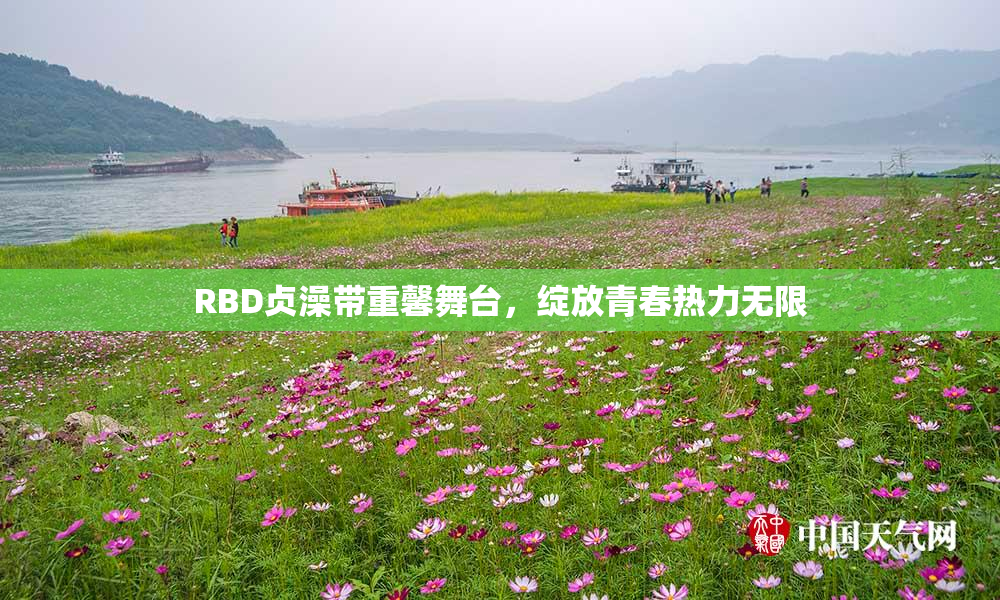 RBD贞澡带重馨舞台，绽放青春热力无限