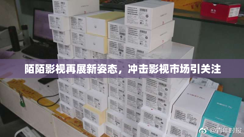 陌陌影视再展新姿态，冲击影视市场引关注