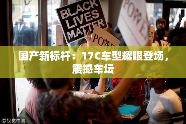 国产新标杆：17C车型耀眼登场，震撼车坛