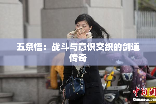 五条悟：战斗与意识交织的剑道传奇