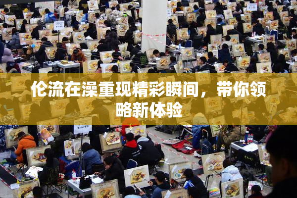 伦流在澡重现精彩瞬间，带你领略新体验