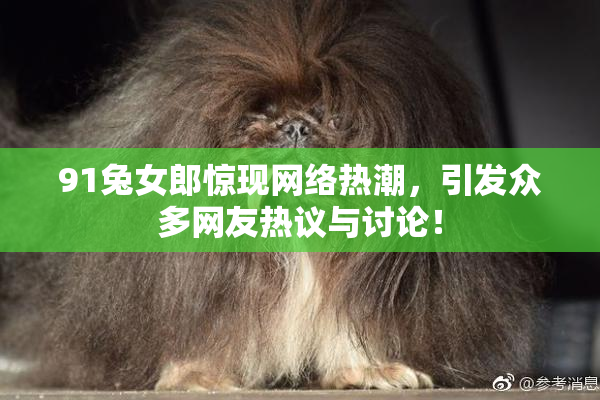 91兔女郎惊现网络热潮，引发众多网友热议与讨论！