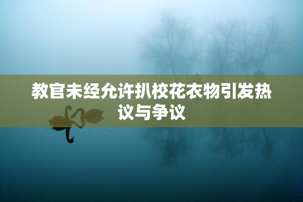 教官未经允许扒校花衣物引发热议与争议