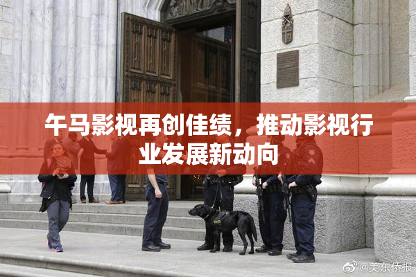 午马影视再创佳绩，推动影视行业发展新动向