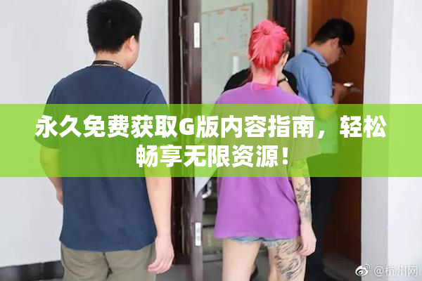 永久免费获取G版内容指南，轻松畅享无限资源！