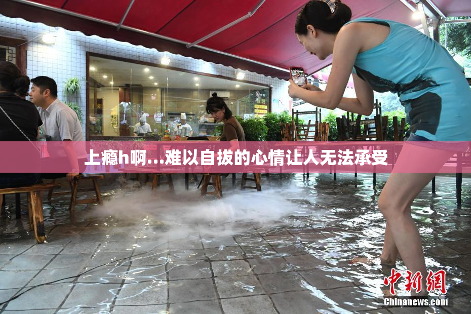 上瘾h啊…难以自拔的心情让人无法承受