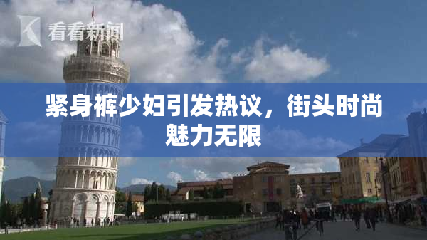 紧身裤少妇引发热议，街头时尚魅力无限