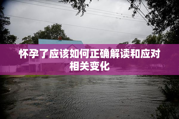 怀孕了应该如何正确解读和应对相关变化