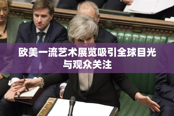欧美一流艺术展览吸引全球目光与观众关注