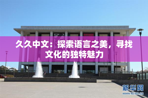 久久中文：探索语言之美，寻找文化的独特魅力