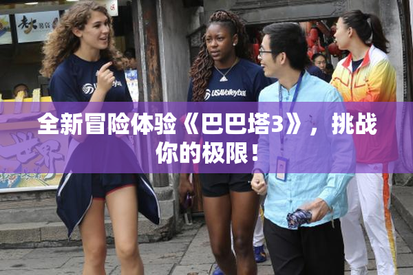 全新冒险体验《巴巴塔3》，挑战你的极限！