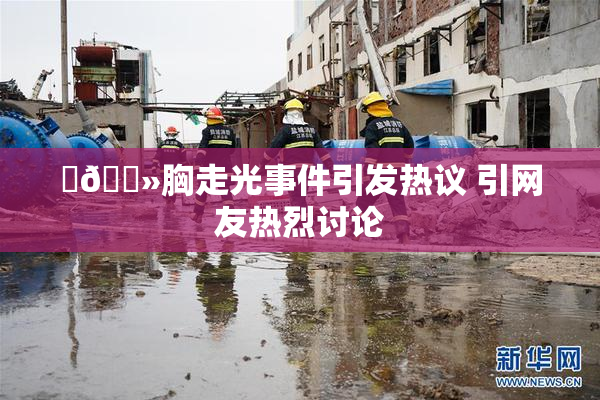 ‌🐻胸走光事件引发热议 引网友热烈讨论