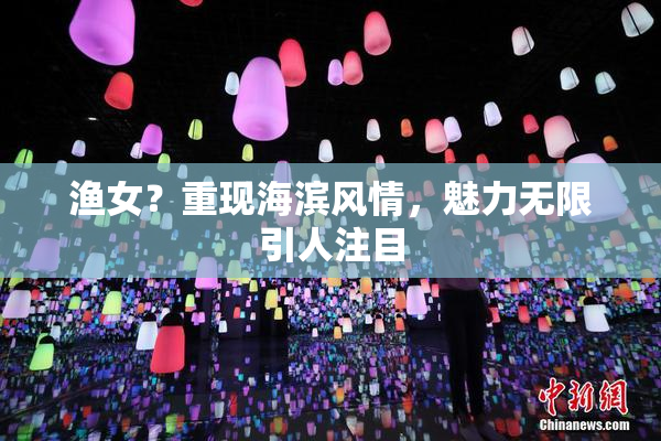 渔女？重现海滨风情，魅力无限引人注目