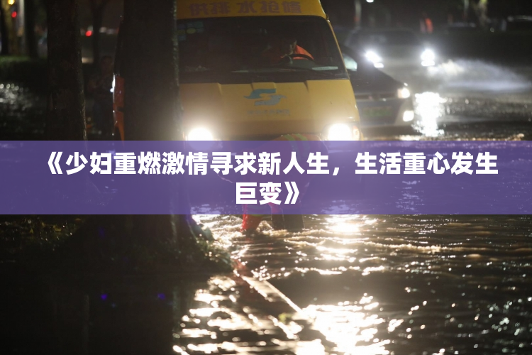 《少妇重燃激情寻求新人生，生活重心发生巨变》