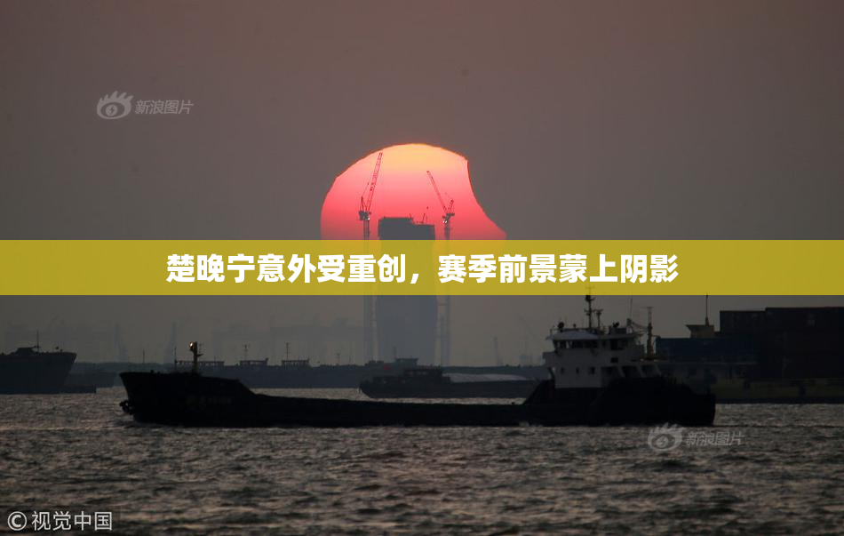 楚晚宁意外受重创，赛季前景蒙上阴影
