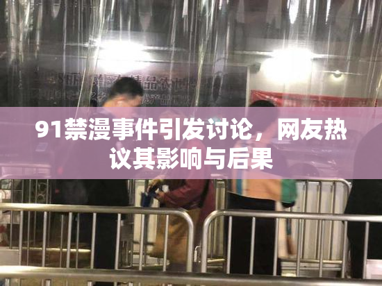 91禁漫事件引发讨论，网友热议其影响与后果