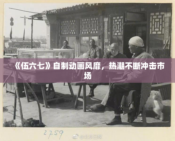 《伍六七》自制动画风靡，热潮不断冲击市场