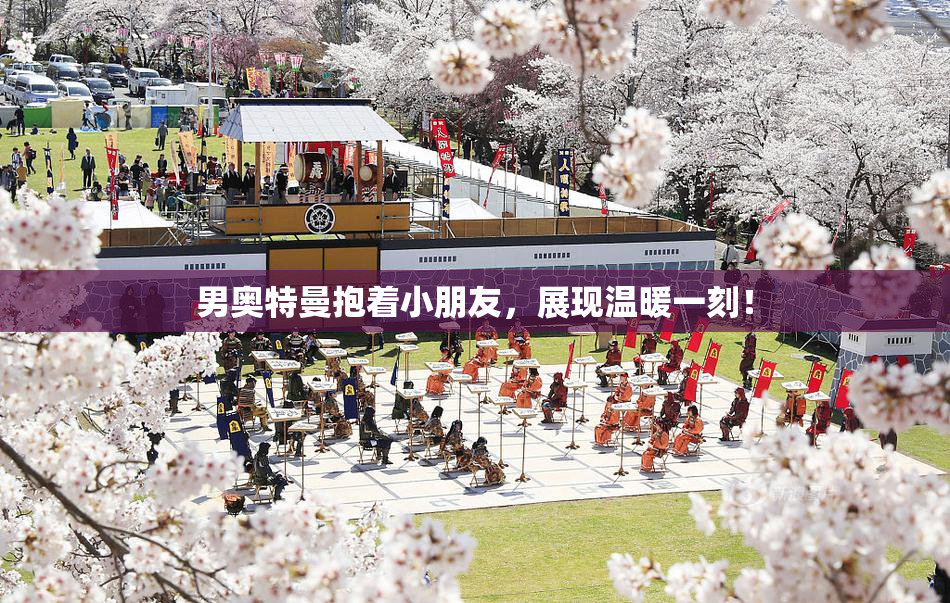 男奥特曼抱着小朋友，展现温暖一刻！