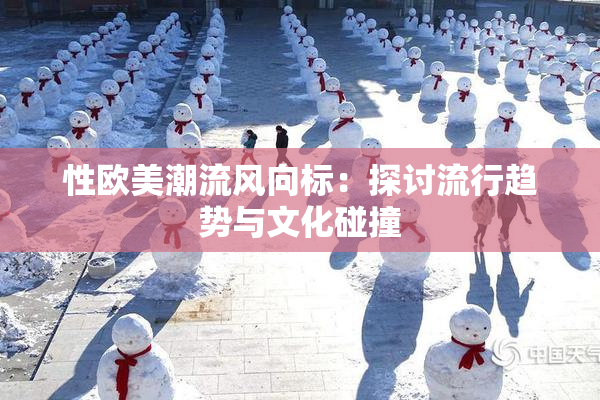 性欧美潮流风向标：探讨流行趋势与文化碰撞