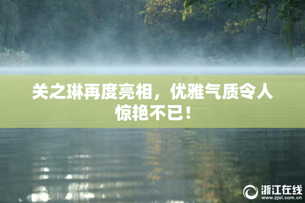 关之琳再度亮相，优雅气质令人惊艳不已！