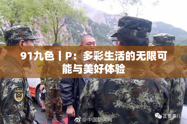 91九色丨P：多彩生活的无限可能与美好体验