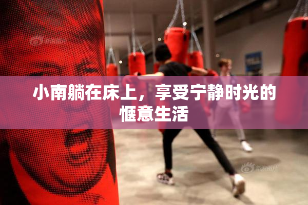 小南躺在床上，享受宁静时光的惬意生活