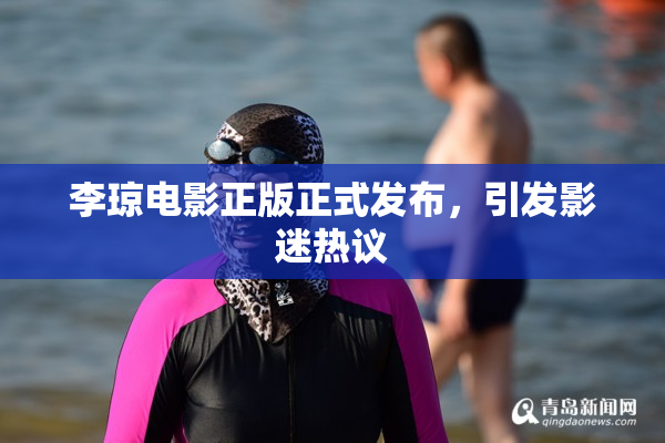 李琼电影正版正式发布，引发影迷热议