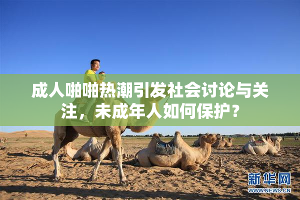 成人啪啪热潮引发社会讨论与关注，未成年人如何保护？