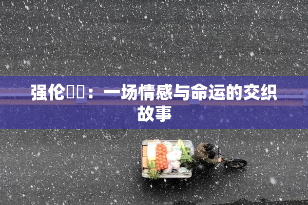 强伦妺妺：一场情感与命运的交织故事