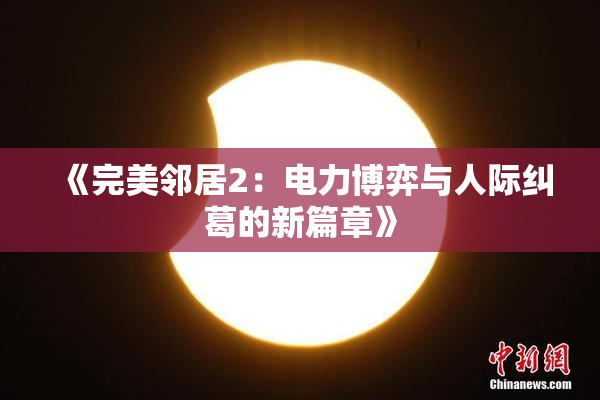 《完美邻居2：电力博弈与人际纠葛的新篇章》