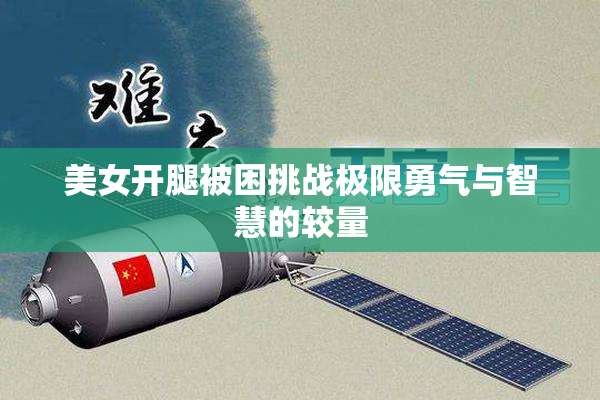 美女开腿被困挑战极限勇气与智慧的较量