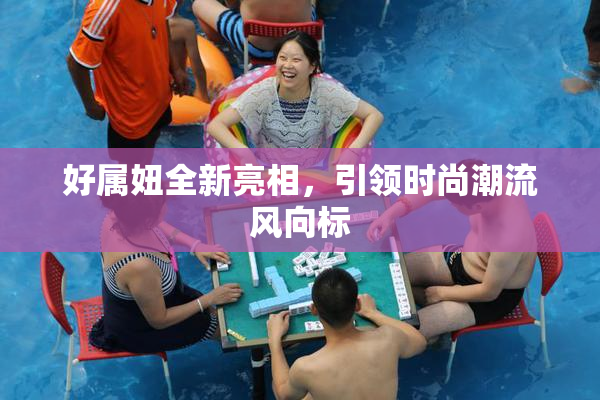 好属妞全新亮相，引领时尚潮流风向标