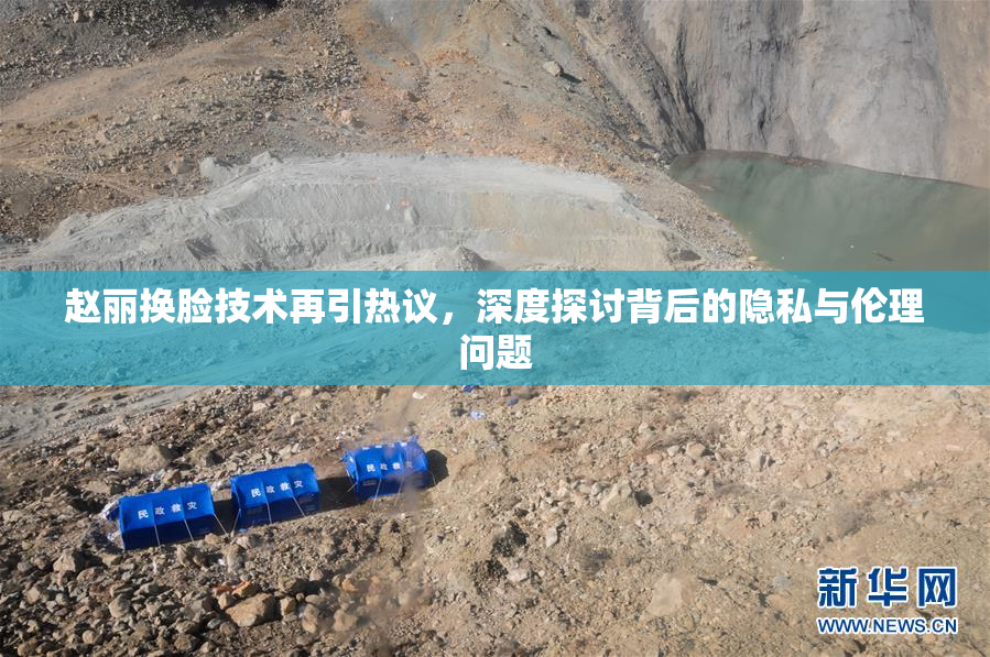 赵丽换脸技术再引热议，深度探讨背后的隐私与伦理问题