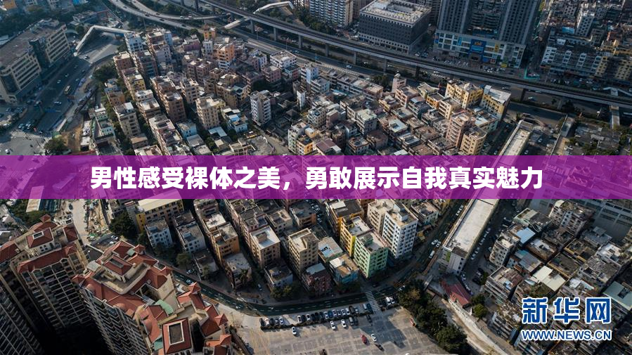 男性感受裸体之美，勇敢展示自我真实魅力