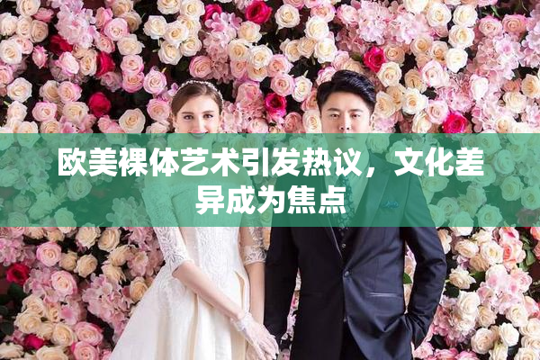 欧美裸体艺术引发热议，文化差异成为焦点