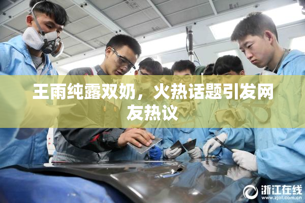 王雨纯露双奶，火热话题引发网友热议