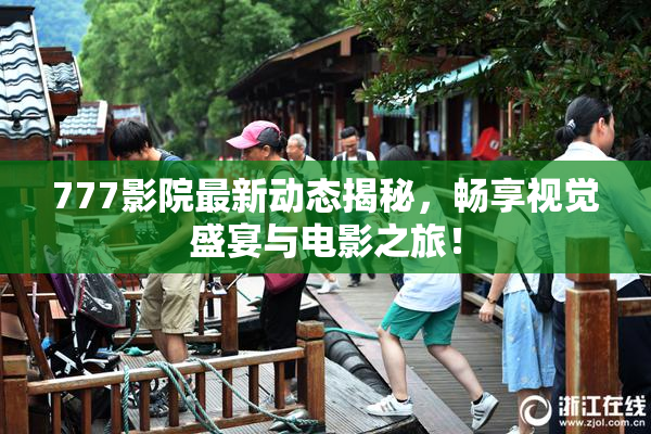 777影院最新动态揭秘，畅享视觉盛宴与电影之旅！
