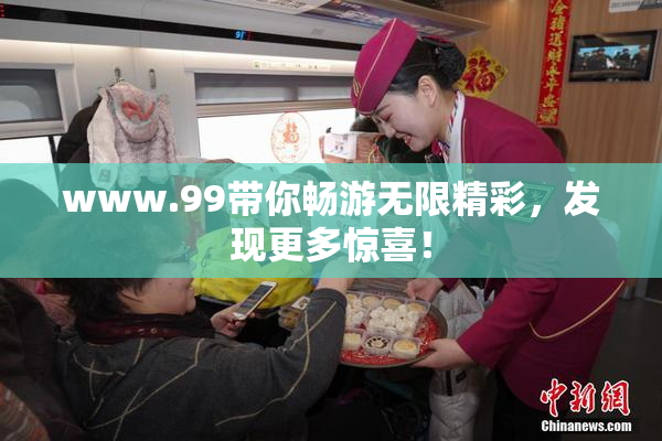 www.99带你畅游无限精彩，发现更多惊喜！